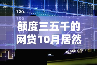 额度三五千的网贷10月居然如此！本篇精选五个借款平台额度只有三五千