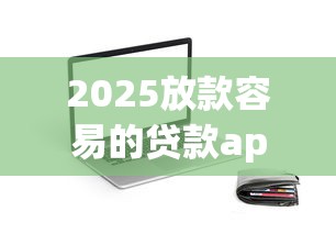 2025放款容易的贷款app10月刚刚了解！今日推荐这五个2025借款容易的网贷平台