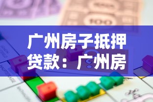 广州房子抵押贷款：广州房产抵押贷有哪些最新条件和利率