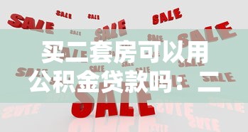 买二套房可以用公积金贷款吗：二套房公积金贷款政策有哪些