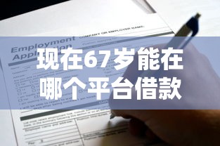 现在67岁能在哪个平台借款！10月实测这5个67岁可用网贷软件贷款