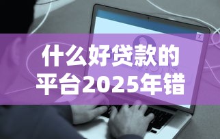 什么好贷款的平台2025年错过可惜！带您收集这5个简单的个人收入证明