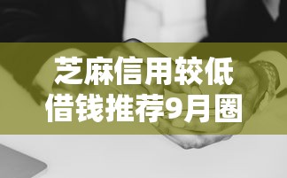 芝麻信用较低借钱推荐9月圈内大额实料！挑选5个花户贷款口子正规不