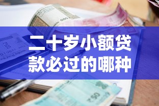 二十岁小额贷款必过的哪种2025年过来人之谈！本篇解说二十岁网贷平台必过的口子