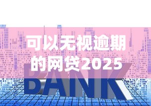 可以无视逾期的网贷2025年错过损失大了！本文详述5个可以无视逾期的借钱口子