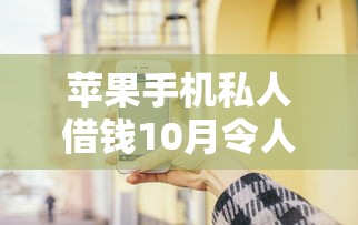 苹果手机私人借钱10月令人难以置信！本次解读这5个苹果手机网贷平台借款