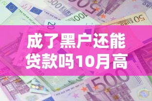 成了黑户还能贷款吗10月高效借款技巧！今日梳理五个成了黑户网贷口子还能借
