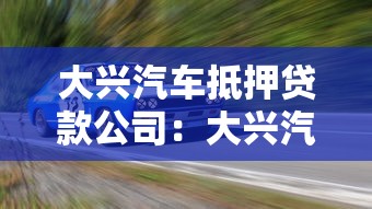 大兴汽车抵押贷款公司：大兴汽车抵押贷款哪家靠谱