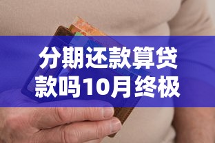 分期还款算贷款吗10月终极的答案！顺道介绍5个网贷分期还款算借钱渠道