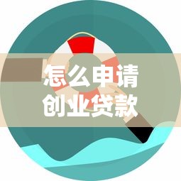 怎么申请创业贷款：创业者如何获取贷款资金支持