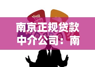 南京正规贷款中介公司：南京靠谱贷款中介有哪些推荐