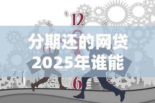 分期还的网贷2025年谁能想到呢！为您收集这5个分期还的借款平台