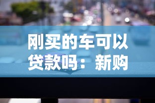 刚买的车可以贷款吗：新购车辆能否办理抵押贷款