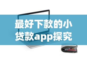 最好下款的小贷款app探究这五个！本篇为您精心解答！