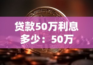 贷款50万利息多少：50万房贷20年总利息要多少钱