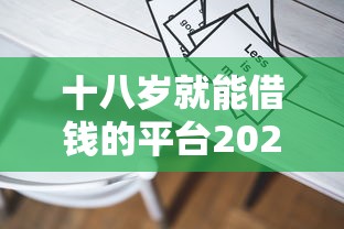 十八岁就能借钱的平台2025年容易过的能挑的范围很广！本篇为您详细列举这5个借款平台！