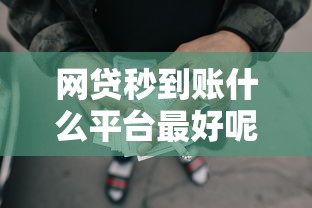 网贷秒到账什么平台最好呢安全2025年专业分析！记录这5个贷款秒到账的口子很安全