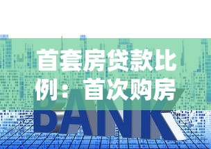 首套房贷款比例：首次购房贷款需要准备多少首付