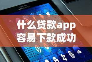 什么贷款app容易下款成功2025年速申速下攻略！顺便汇总这五个借款平台容易下款成功