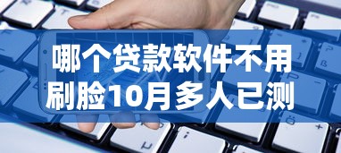 哪个贷款软件不用刷脸10月多人已测！顺便介绍这五个最容易借款的小额贷利息高