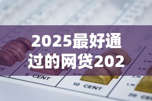 2025最好通过的网贷2025年圈内好评如潮！搜集5个无视黑白小额网贷