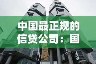 中国最正规的信贷公司：国内哪些信贷机构最值得信赖