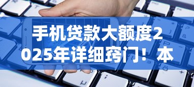 手机贷款大额度2025年详细窍门！本篇为您隆重聚合！