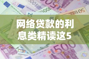 网络贷款的利息类精读这5个！本篇隆重介绍这几个！
