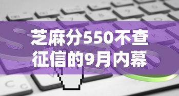 芝麻分550不查征信的9月内幕揭秘！深度了解这五个芝麻分550不查征信的网贷口子