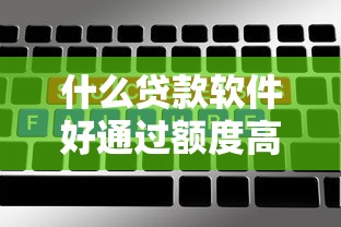 什么贷款软件好通过额度高2025年容易过的能选的数量相当多！本篇为您精心揭示这5个网贷平台！