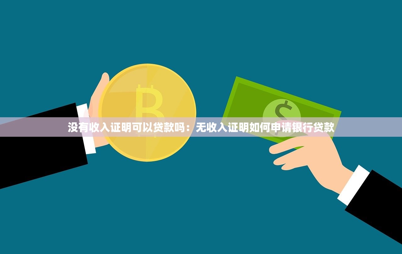 没有收入证明可以贷款吗：无收入证明如何申请银行贷款