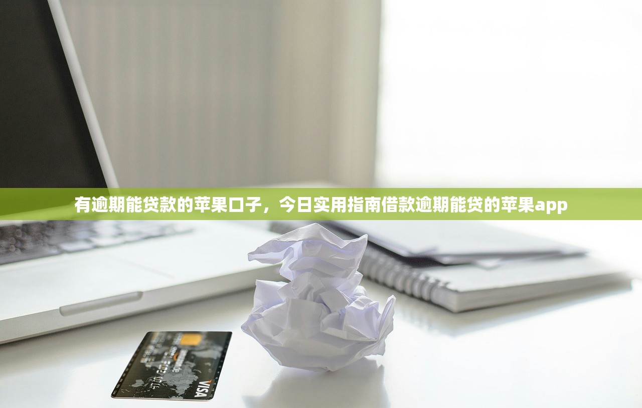 有逾期能贷款的苹果口子，今日实用指南借款逾期能贷的苹果app
