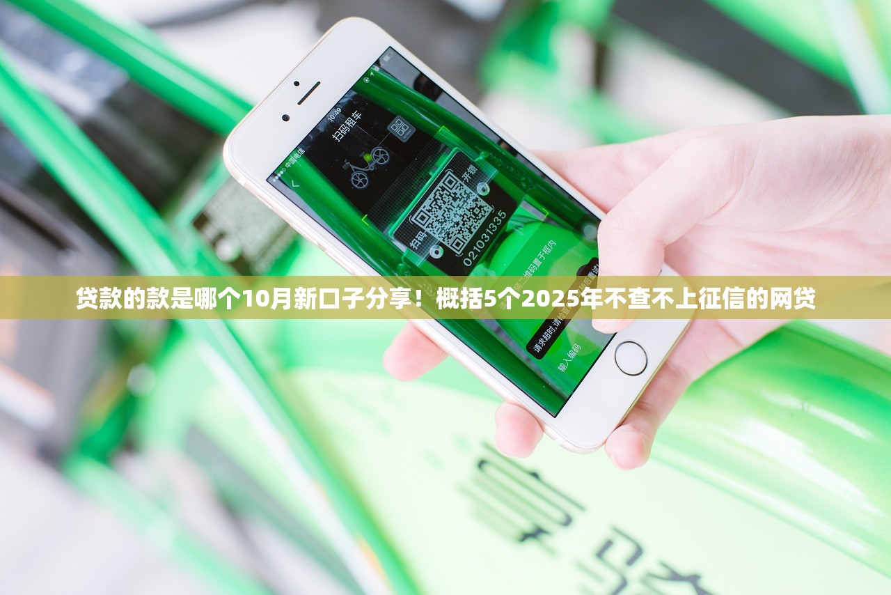 贷款的款是哪个10月新口子分享！概括5个2025年不查不上征信的网贷