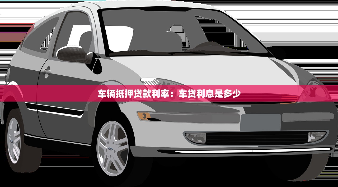 车辆抵押贷款利率：车贷利息是多少