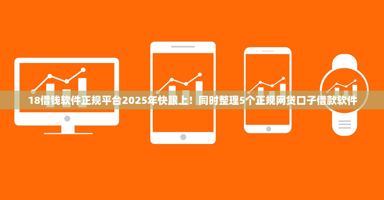 18借钱软件正规平台2025年快跟上！同时整理5个正规网贷口子借款软件