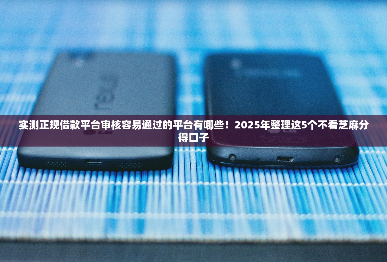 实测正规借款平台审核容易通过的平台有哪些！2025年整理这5个不看芝麻分得口子