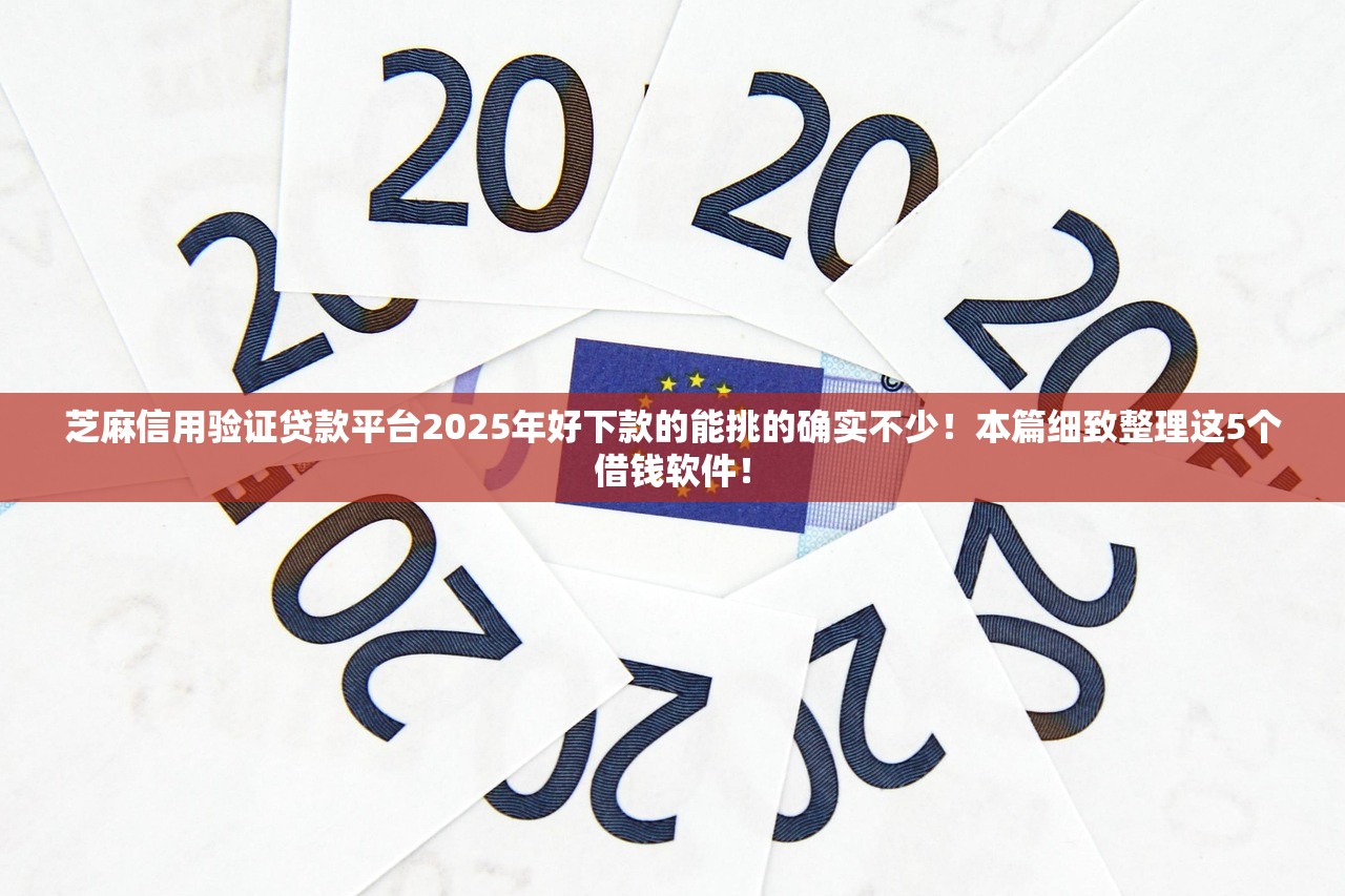 芝麻信用验证贷款平台2025年好下款的能挑的确实不少！本篇细致整理这5个借钱软件！