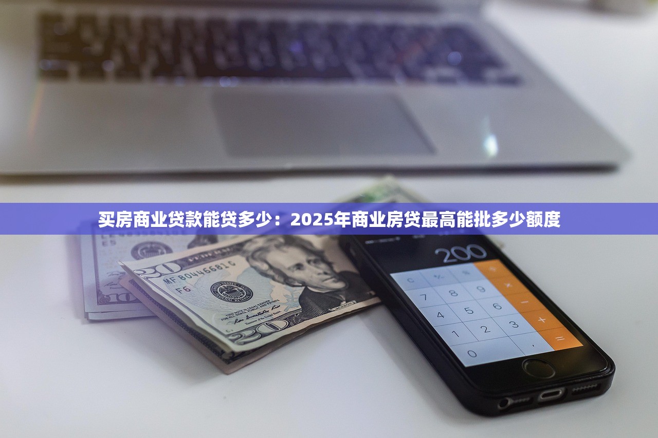 买房商业贷款能贷多少：2025年商业房贷最高能批多少额度