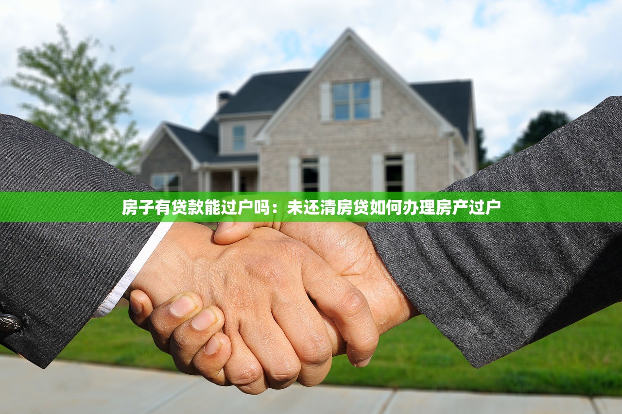 房子有贷款能过户吗：未还清房贷如何办理房产过户