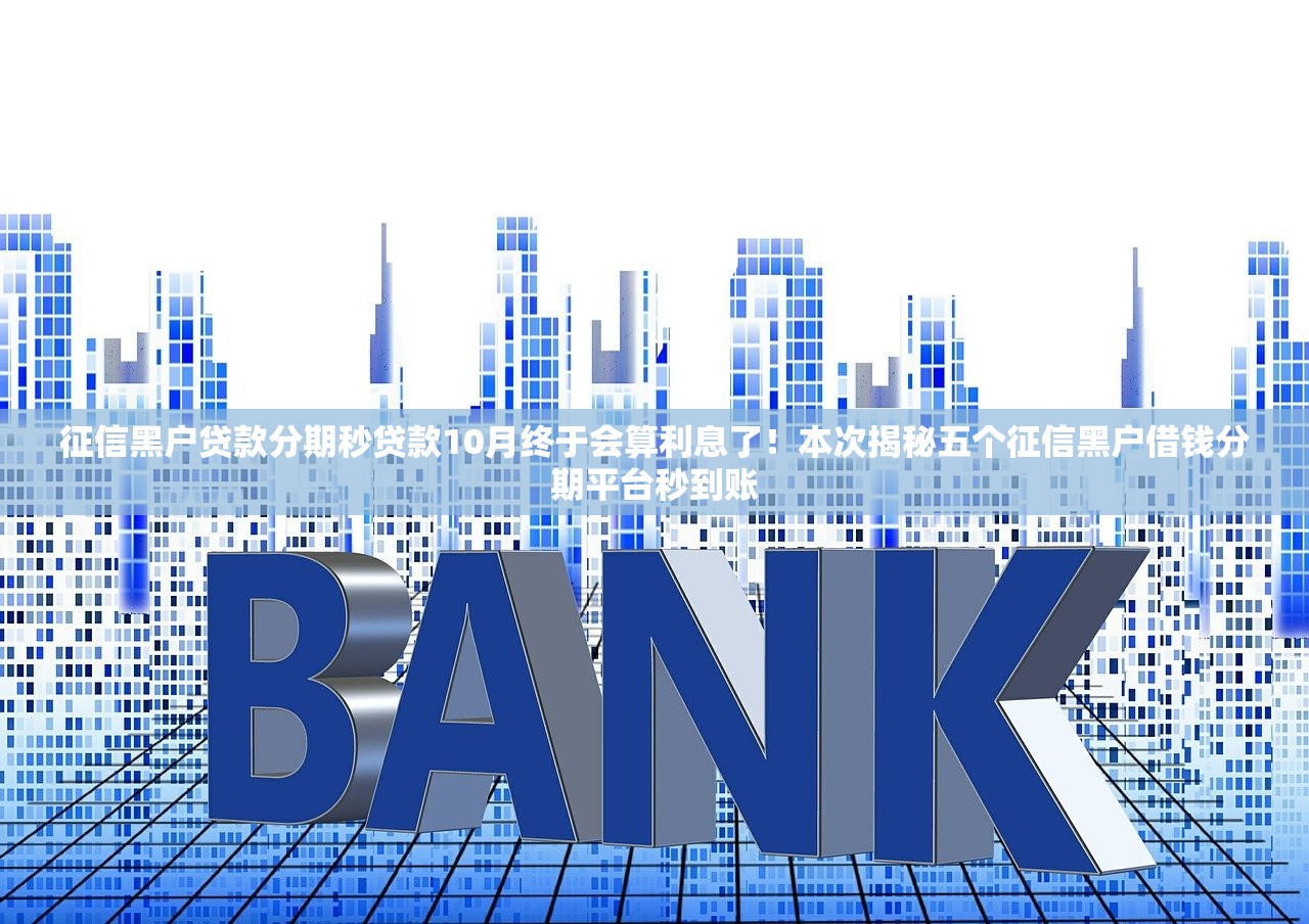 征信黑户贷款分期秒贷款10月终于会算利息了！本次揭秘五个征信黑户借钱分期平台秒到账
