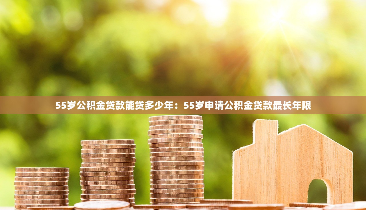 55岁公积金贷款能贷多少年：55岁申请公积金贷款最长年限