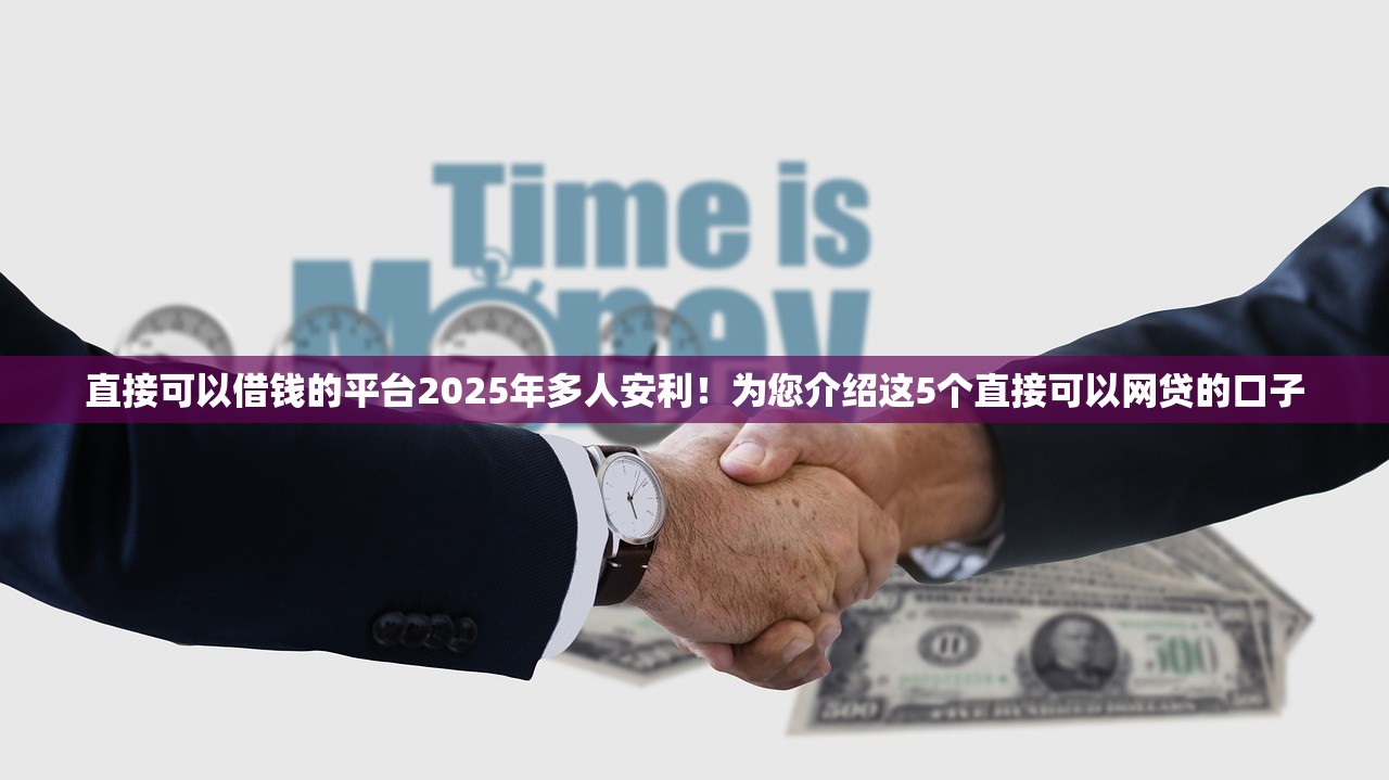 直接可以借钱的平台2025年多人安利！为您介绍这5个直接可以网贷的口子
