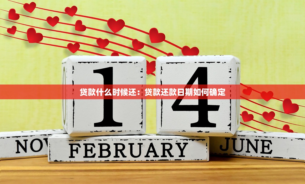 贷款什么时候还：贷款还款日期如何确定