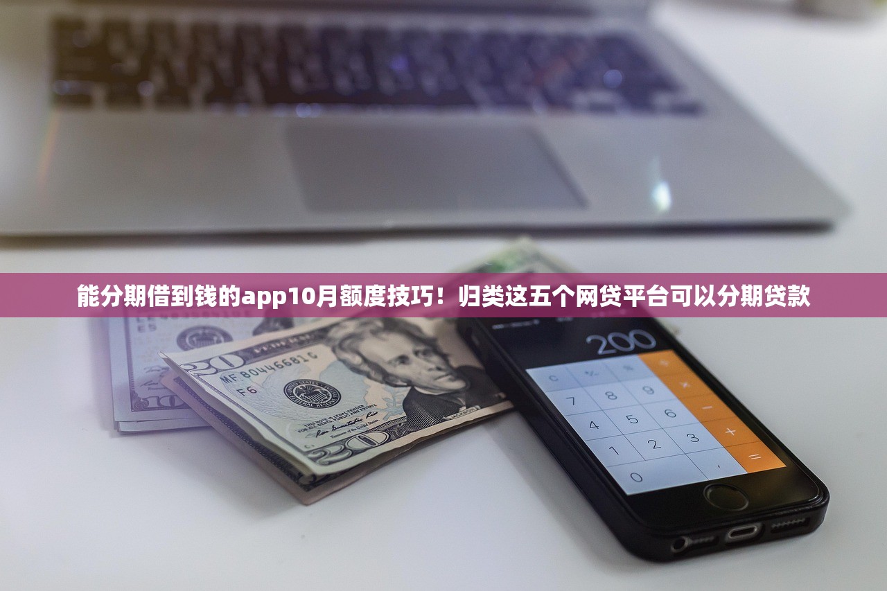 能分期借到钱的app10月额度技巧！归类这五个网贷平台可以分期贷款