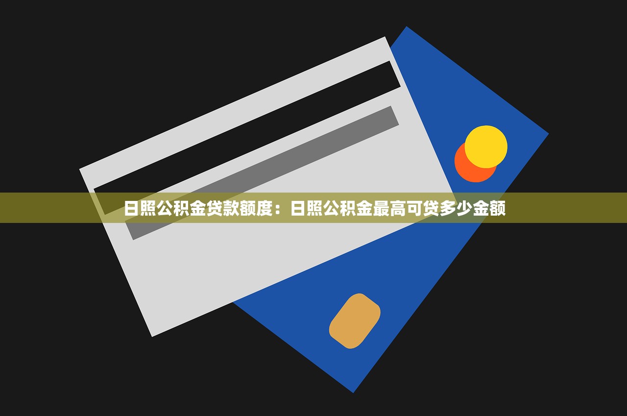 日照公积金贷款额度：日照公积金最高可贷多少金额