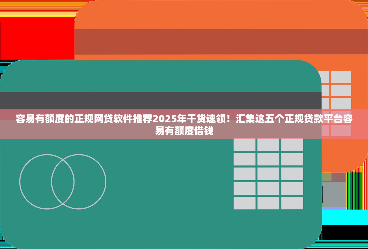 容易有额度的正规网贷软件推荐2025年干货速领！汇集这五个正规贷款平台容易有额度借钱