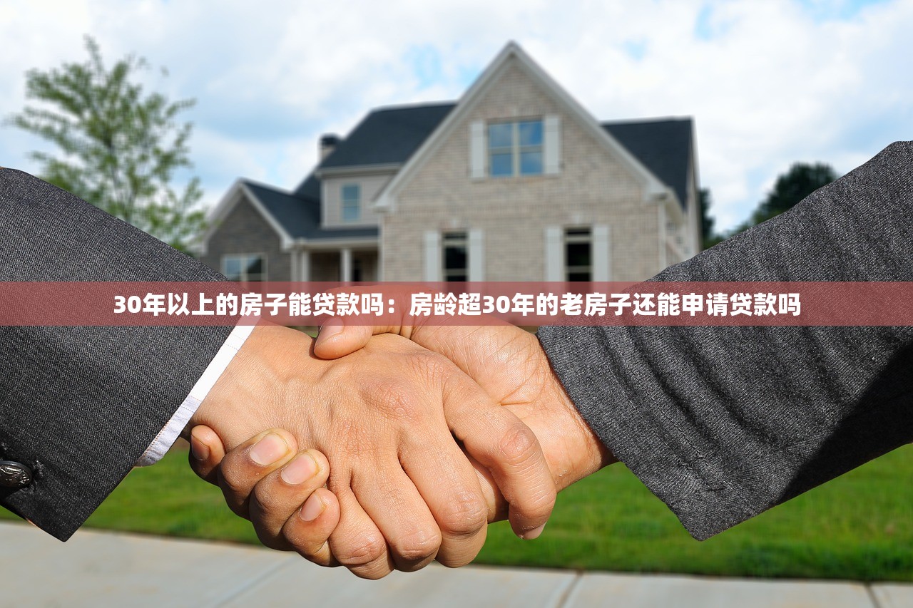 30年以上的房子能贷款吗：房龄超30年的老房子还能申请贷款吗