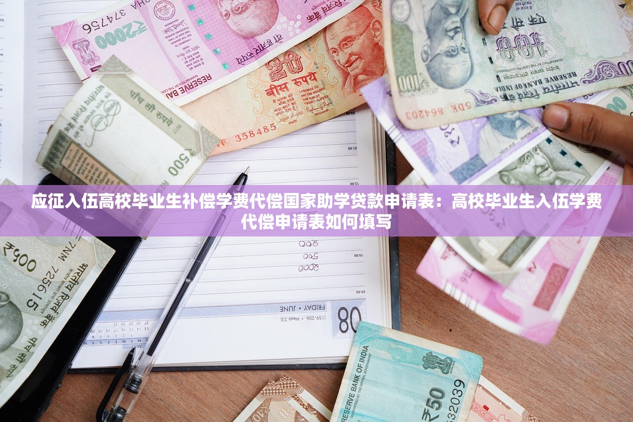 应征入伍高校毕业生补偿学费代偿国家助学贷款申请表：高校毕业生入伍学费代偿申请表如何填写
