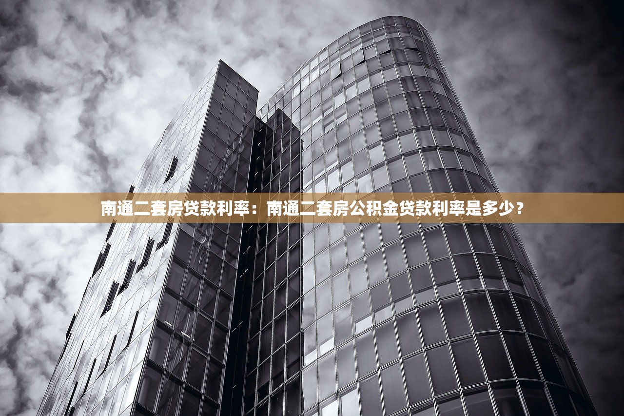 南通二套房贷款利率：南通二套房公积金贷款利率是多少？