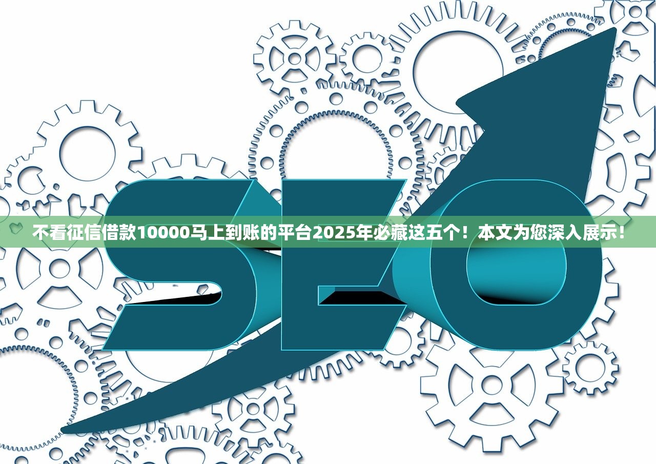 不看征信借款10000马上到账的平台2025年必藏这五个！本文为您深入展示！
